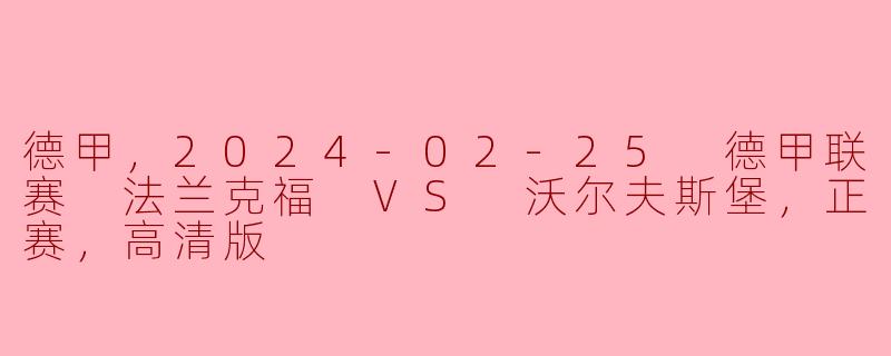 德甲，2024-02-25 德甲联赛 法兰克福 VS 沃尔夫斯堡，正赛，高清版